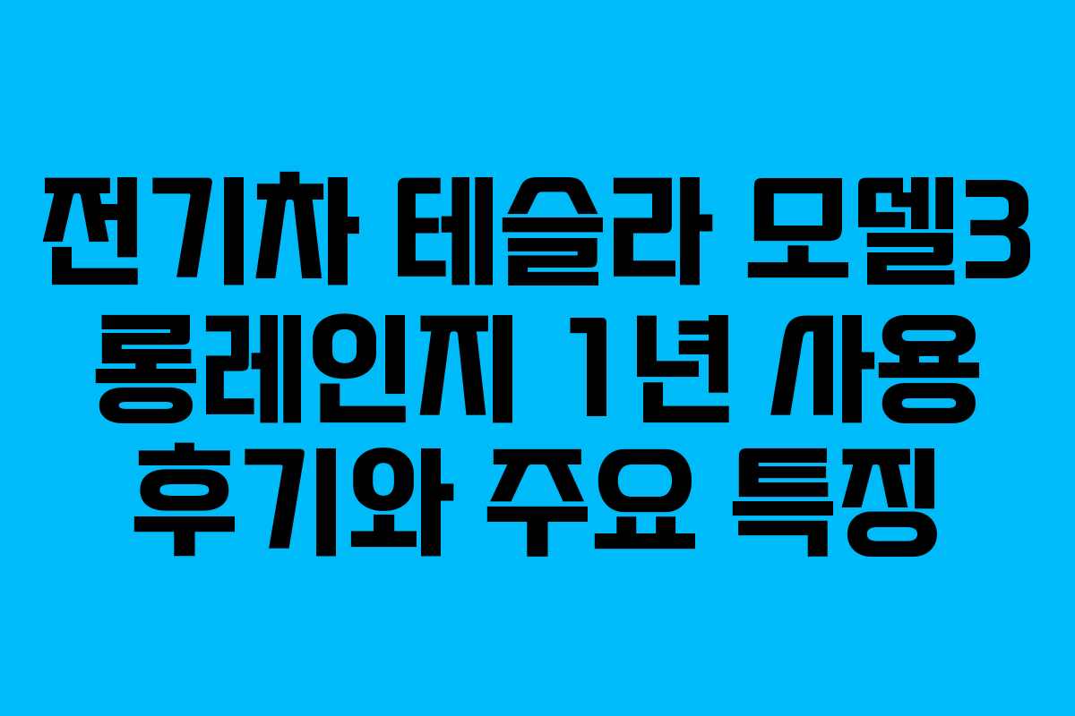 전기차 테슬라 모델3 롱레인지 1년 사용 후기와 주요 특징