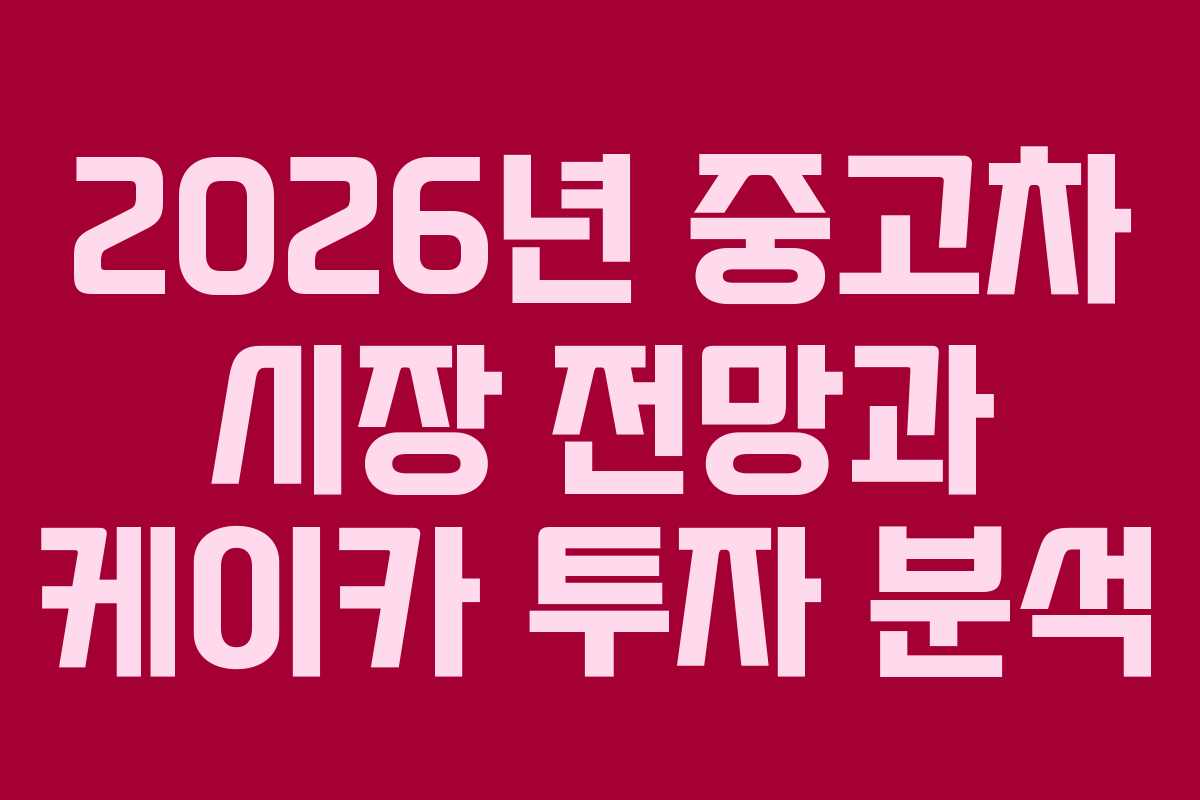 2026년 중고차 시장 전망과 케이카 투자 분석