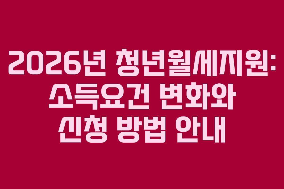 2026년 청년월세지원: 소득요건 변화와 신청 방법 안내