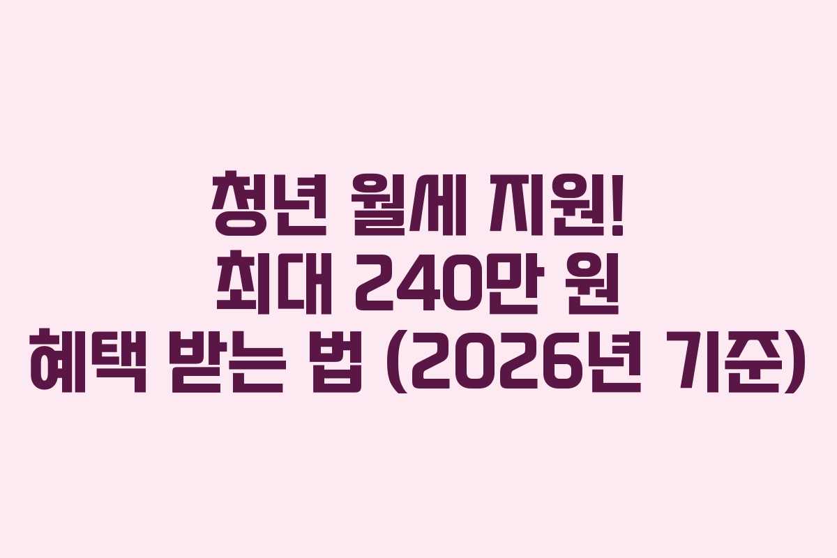 청년 월세 지원! 최대 240만 원 혜택 받는 법 (2026년 기준)