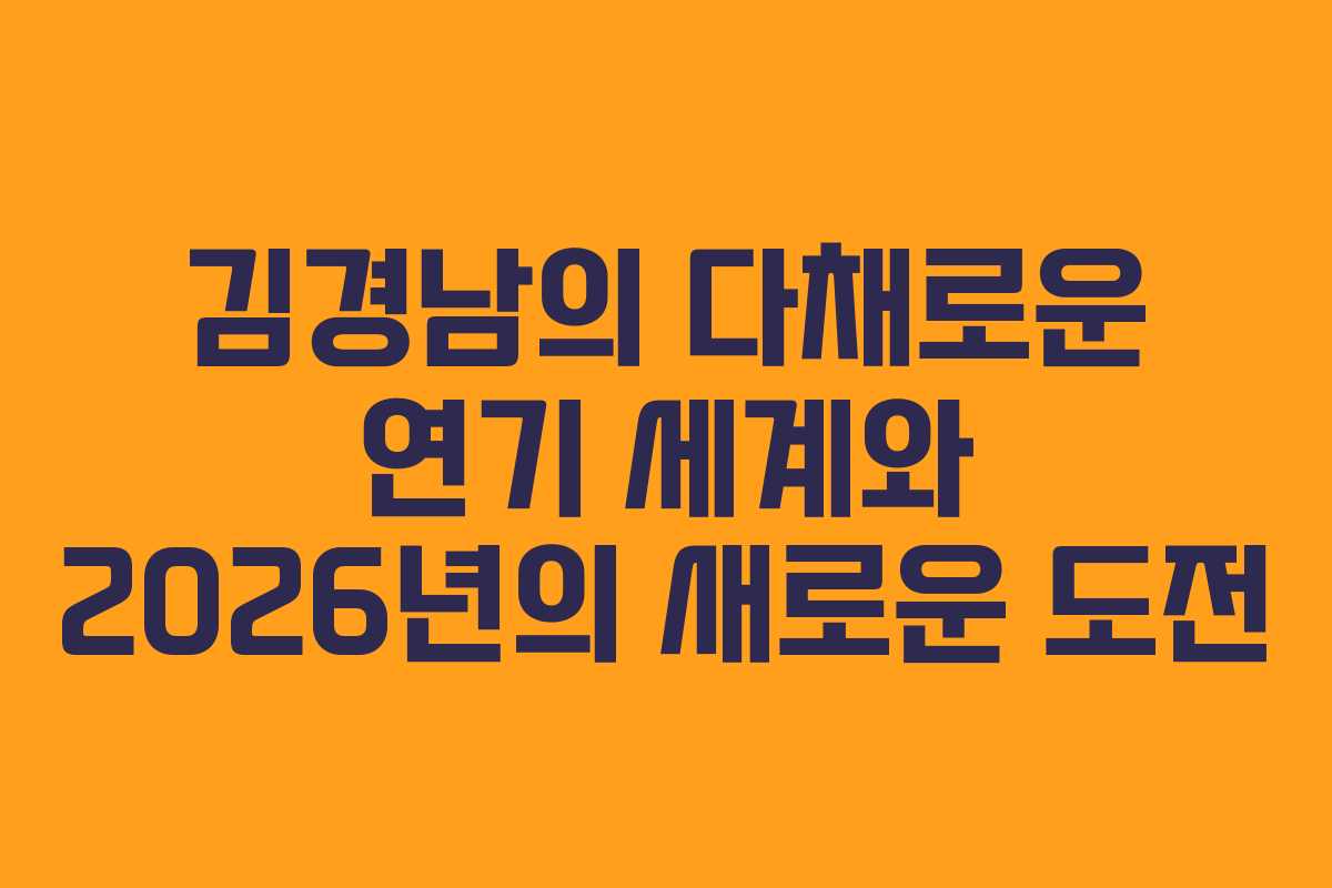 김경남의 다채로운 연기 세계와 2026년의 새로운 도전