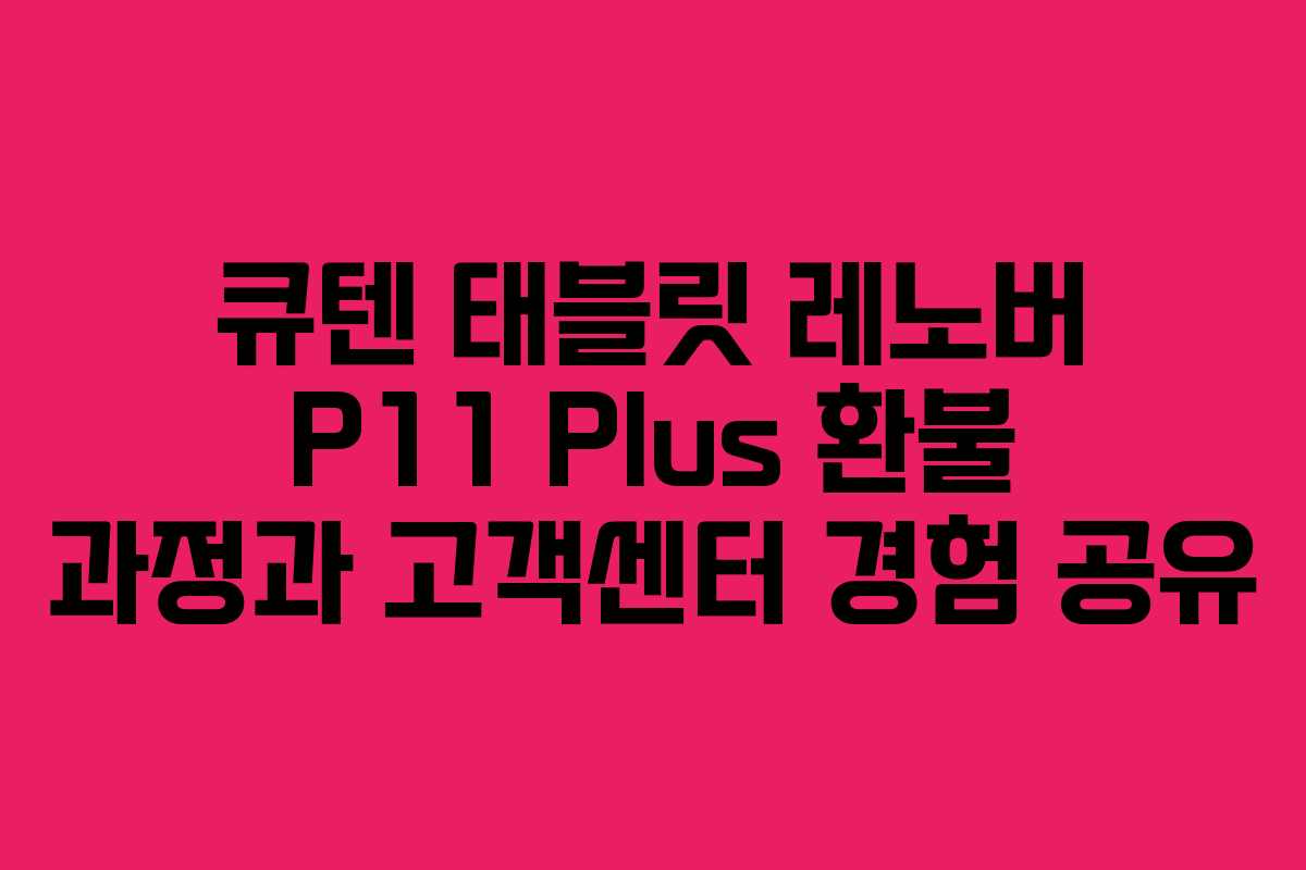 큐텐 태블릿 레노버 P11 Plus 환불 과정과 고객센터 경험 공유