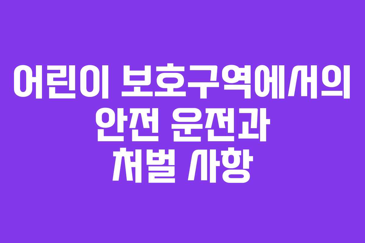 어린이 보호구역에서의 안전 운전과 처벌 사항