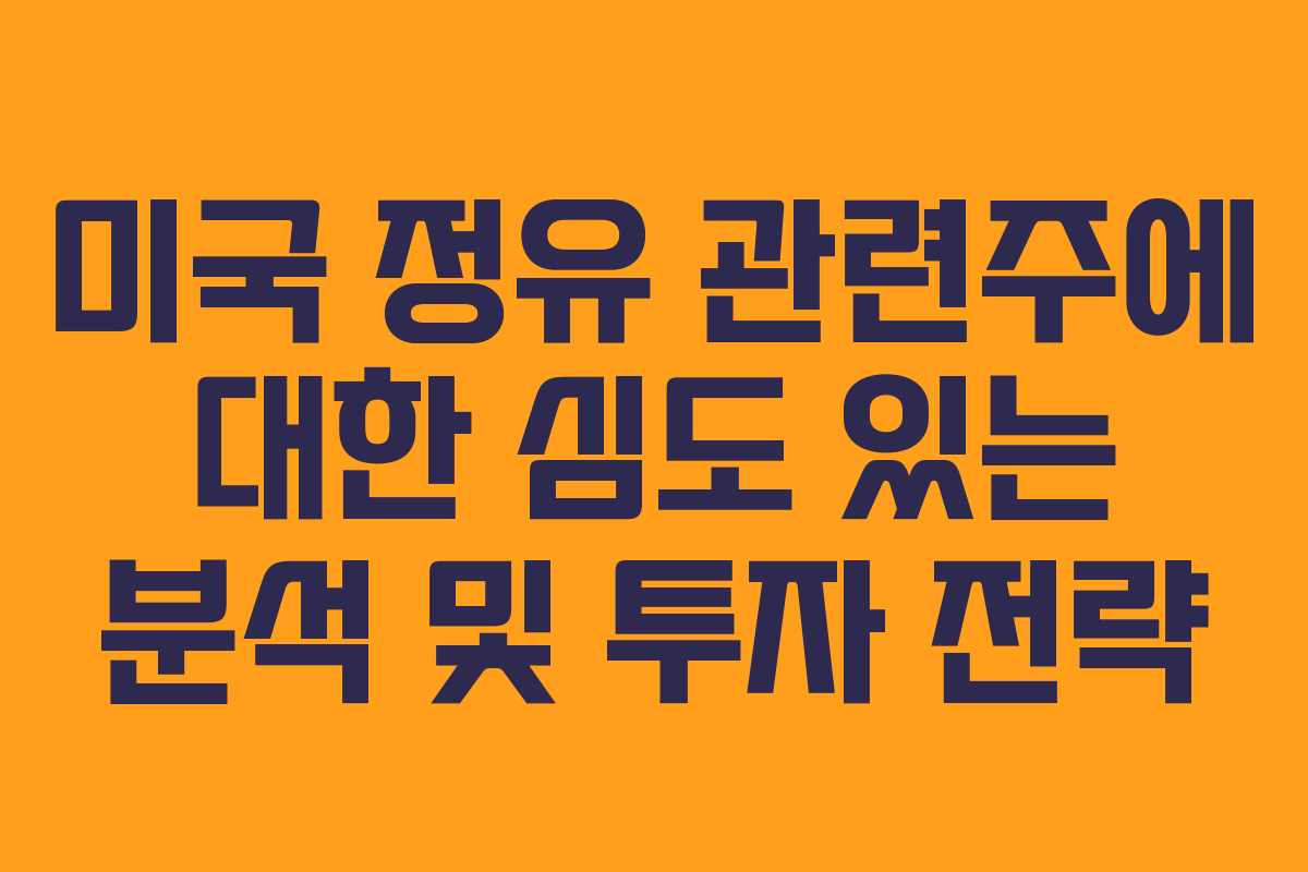 미국 정유 관련주에 대한 심도 있는 분석 및 투자 전략
