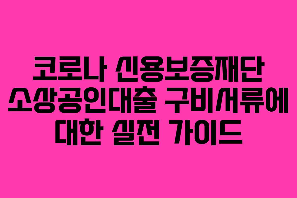 코로나 신용보증재단 소상공인대출 구비서류에 대한 실전 가이드