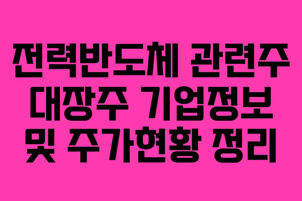 전력반도체 관련주 대장주 기업정보 및 주가현황 정리