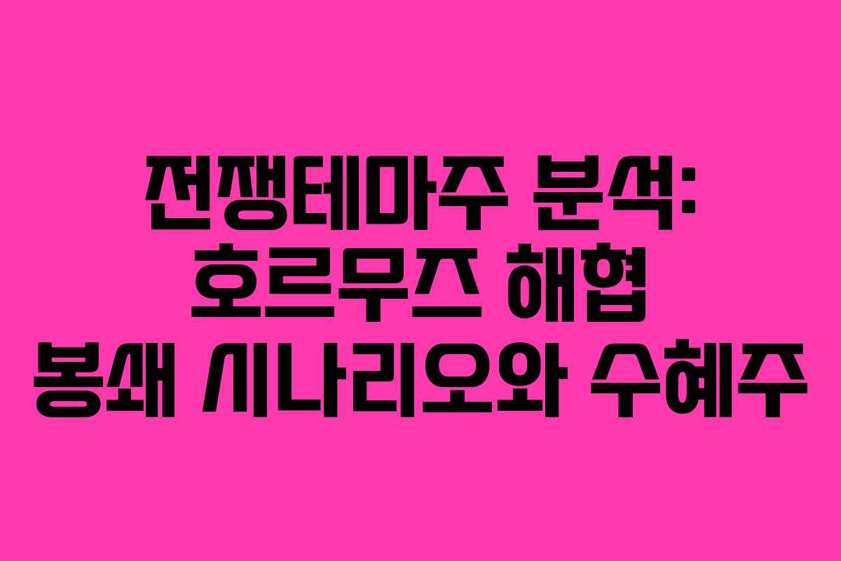 전쟁테마주 분석: 호르무즈 해협 봉쇄 시나리오와 수혜주