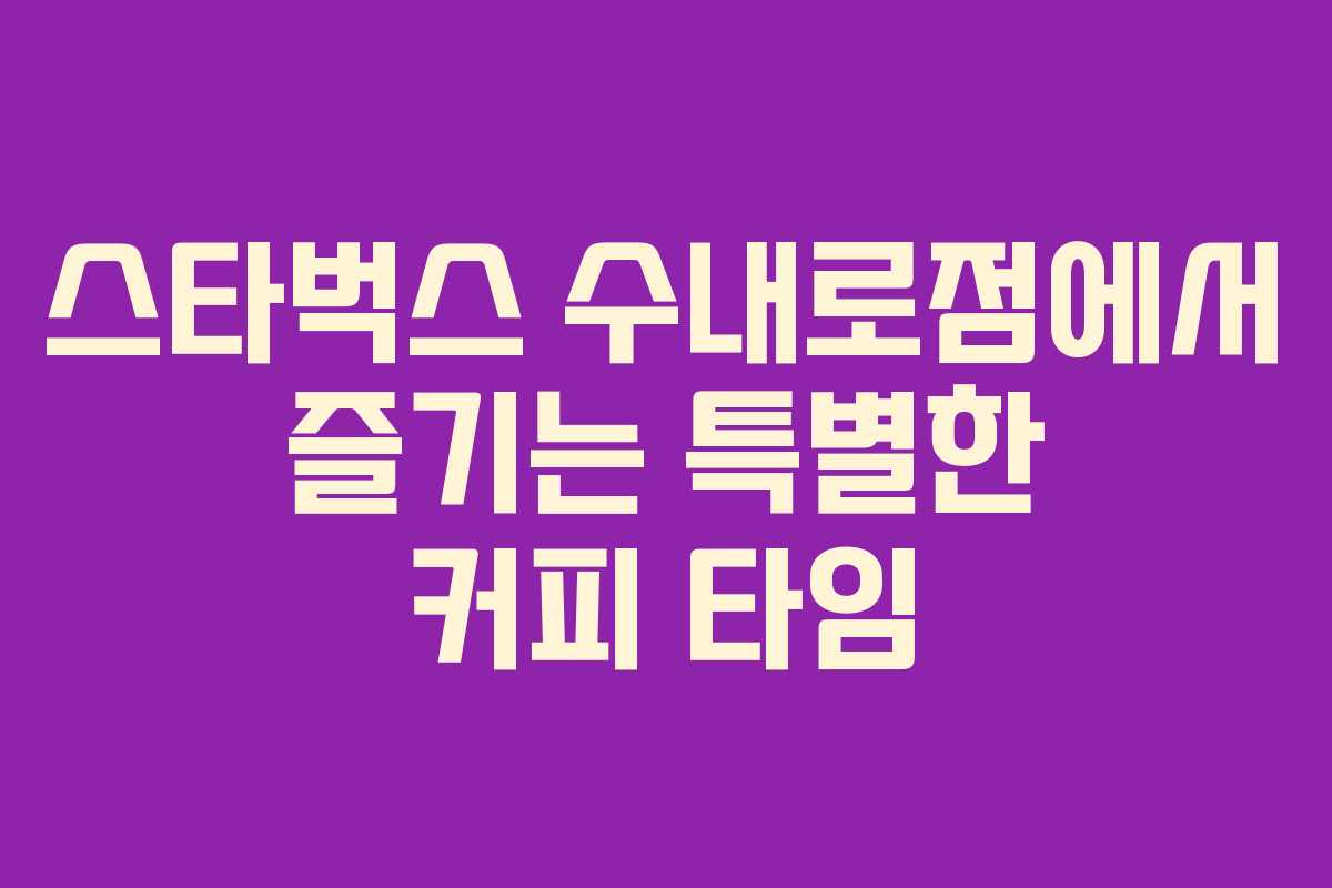 스타벅스 수내로점에서 즐기는 특별한 커피 타임