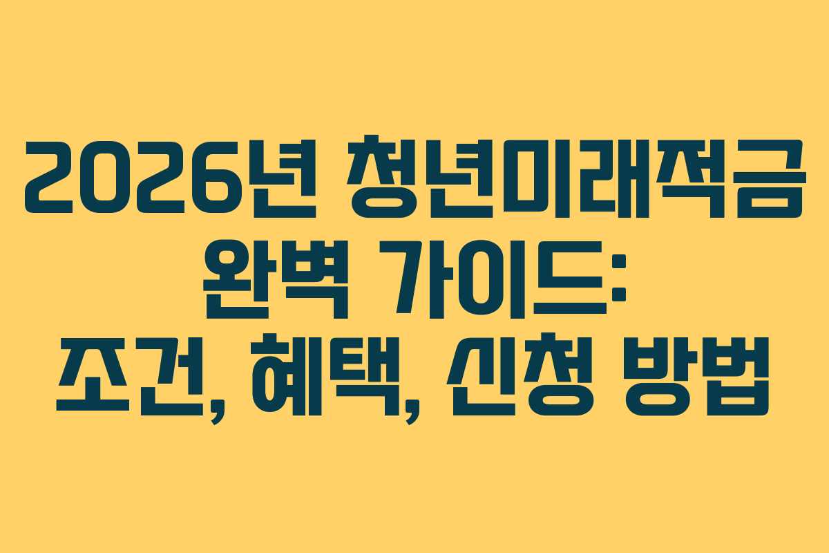 2026년 청년미래적금 완벽 가이드: 조건, 혜택, 신청 방법