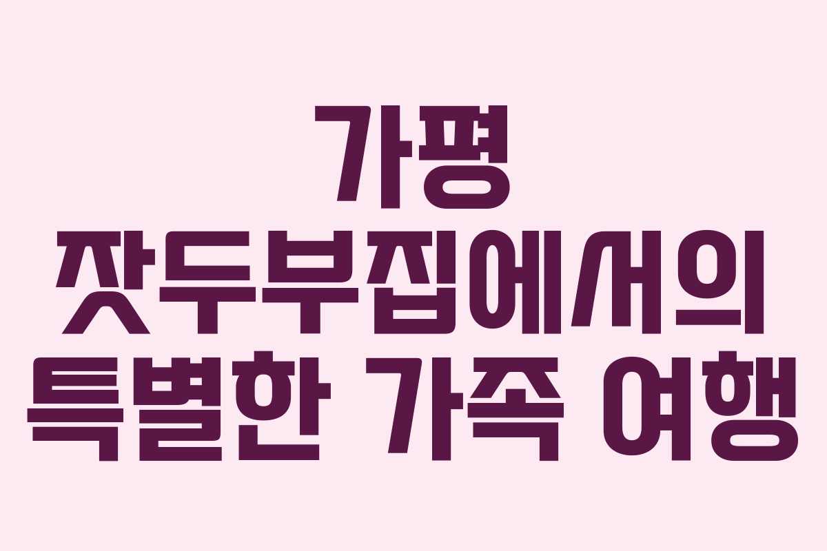 가평 잣두부집에서의 특별한 가족 여행