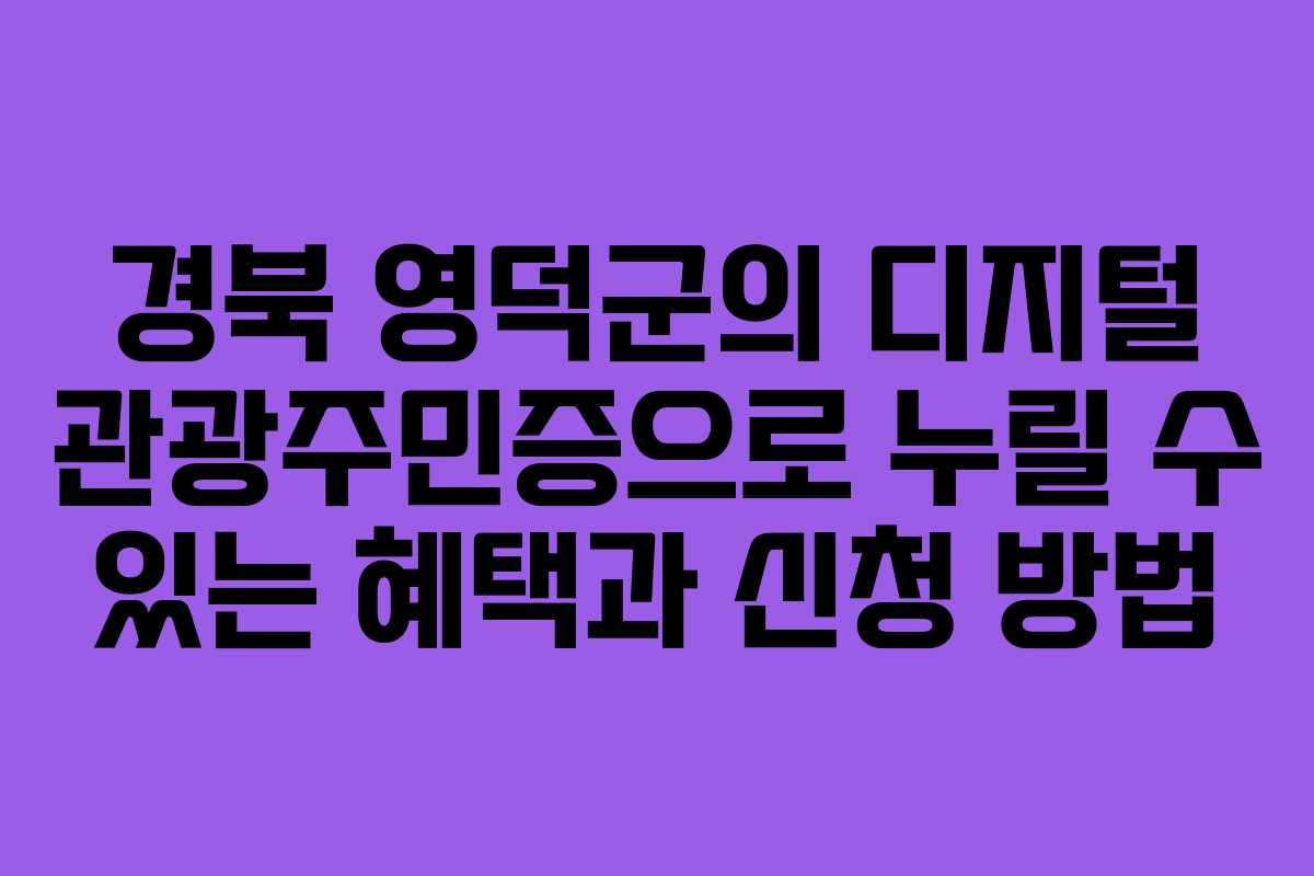 경북 영덕군의 디지털 관광주민증으로 누릴 수 있는 혜택과 신청 방법