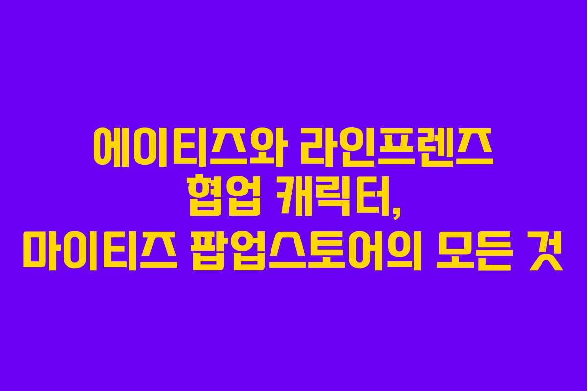 에이티즈와 라인프렌즈 협업 캐릭터, 마이티즈 팝업스토어의 모든 것