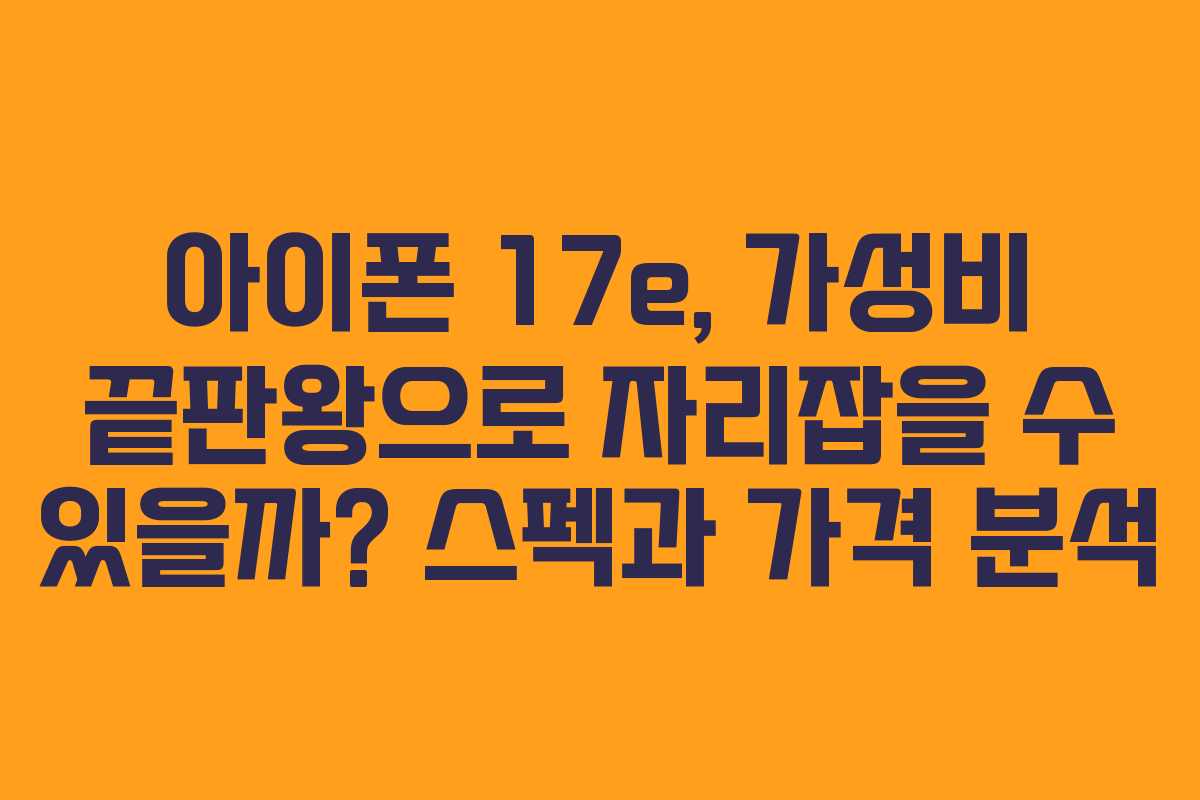 아이폰 17e, 가성비 끝판왕으로 자리잡을 수 있을까? 스펙과 가격 분석
