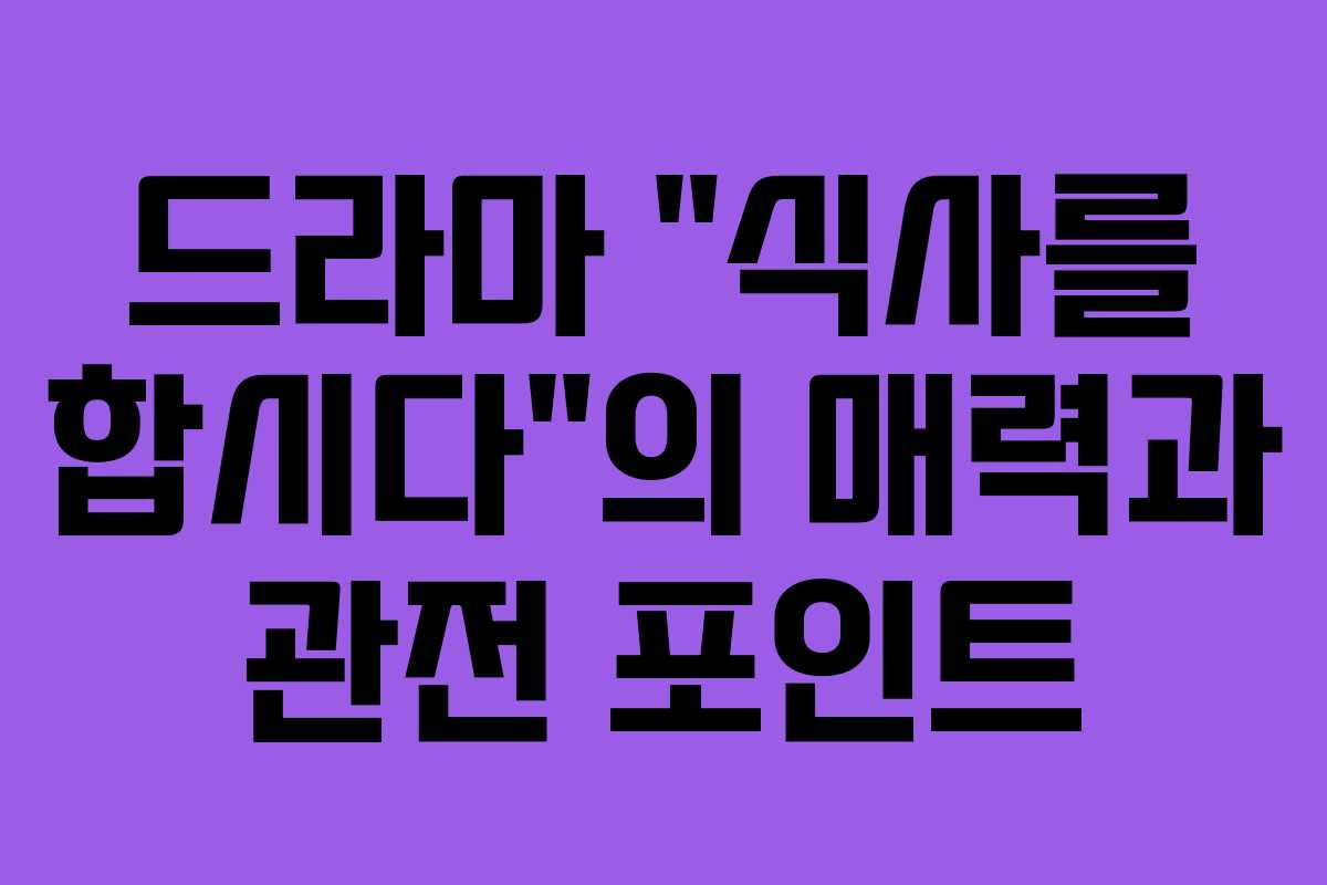 드라마 “식사를 합시다”의 매력과 관전 포인트