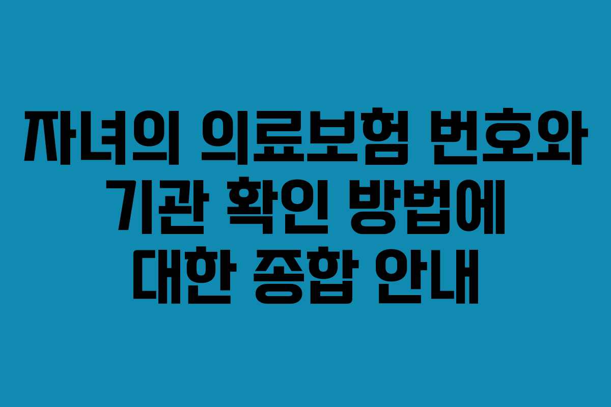 자녀의 의료보험 번호와 기관 확인 방법에 대한 종합 안내