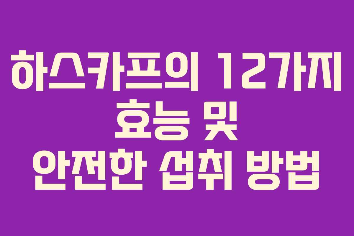 하스카프의 12가지 효능 및 안전한 섭취 방법