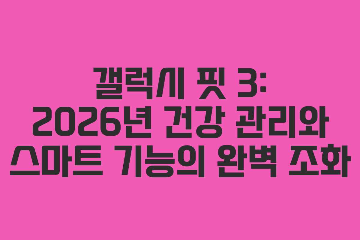 갤럭시 핏 3: 2026년 건강 관리와 스마트 기능의 완벽 조화
