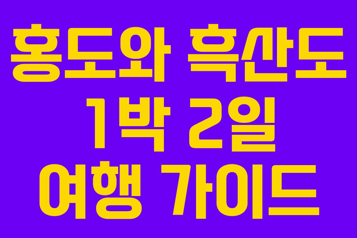 홍도와 흑산도 1박 2일 여행 가이드