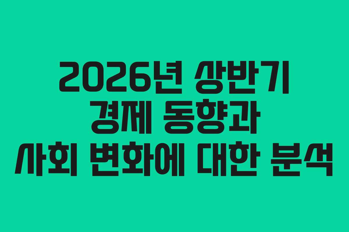 2026년 상반기 경제 동향과 사회 변화에 대한 분석