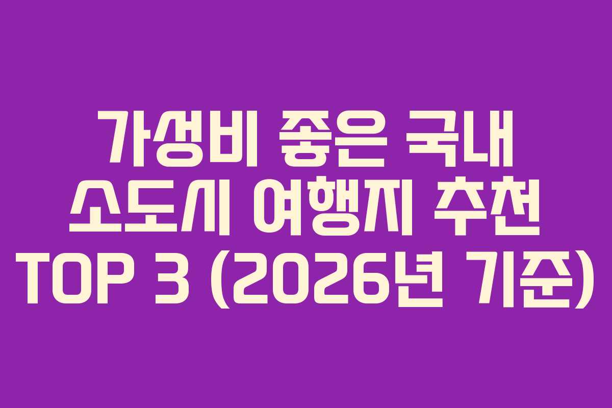 가성비 좋은 국내 소도시 여행지 추천 TOP 3 (2026년 기준)