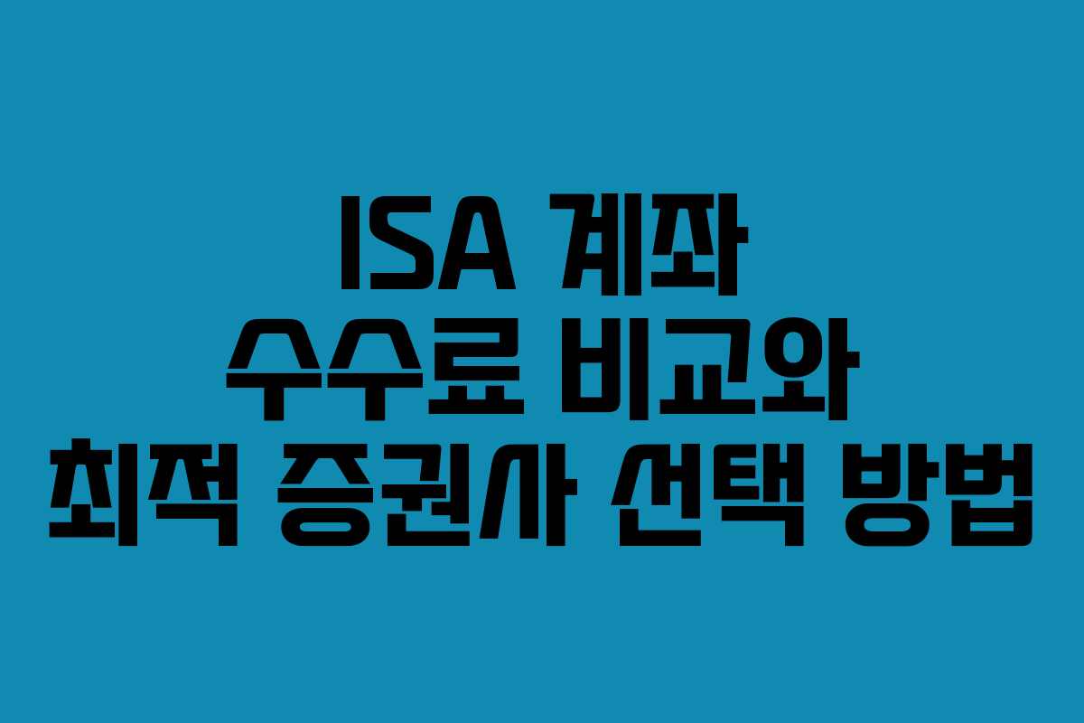 ISA 계좌 수수료 비교와 최적 증권사 선택 방법