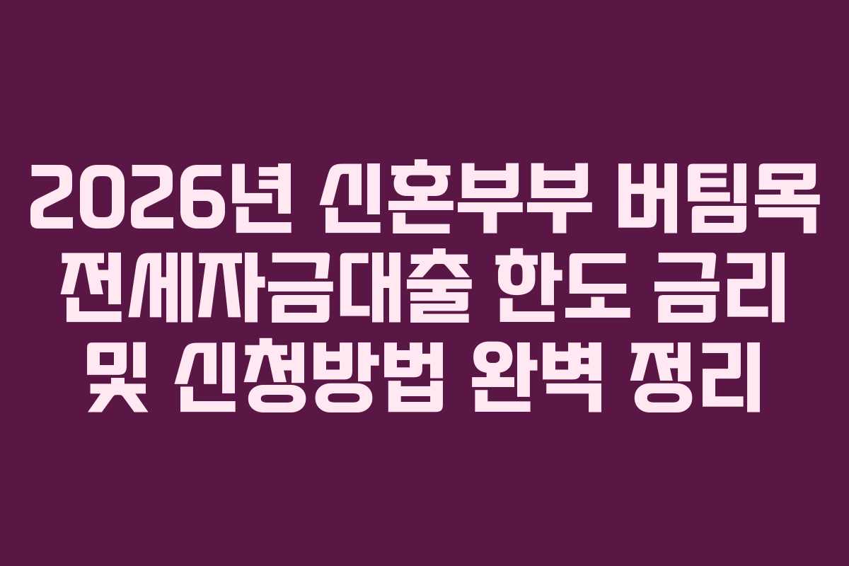 2026년 신혼부부 버팀목 전세자금대출 한도 금리 및 신청방법 완벽 정리