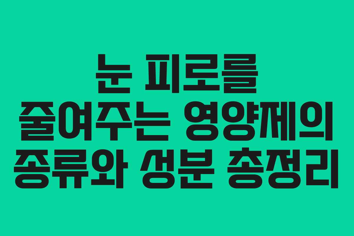 눈 피로를 줄여주는 영양제의 종류와 성분 총정리