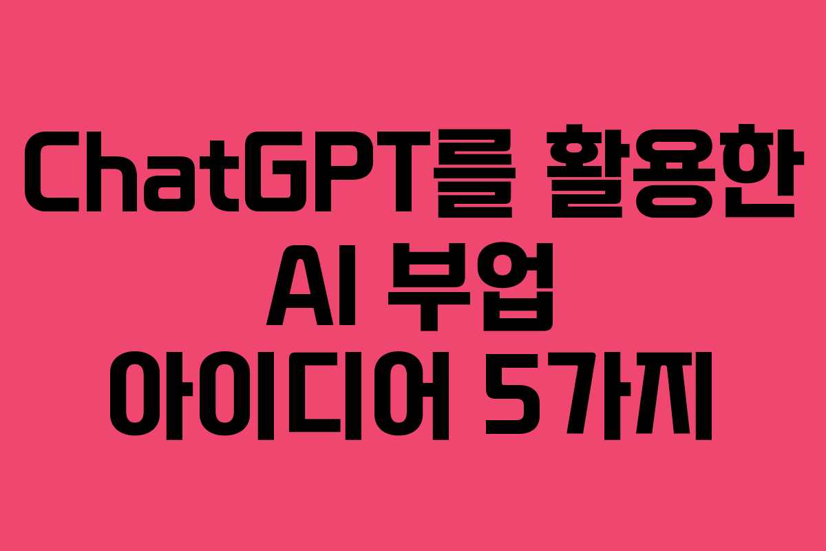 ChatGPT를 활용한 AI 부업 아이디어 5가지