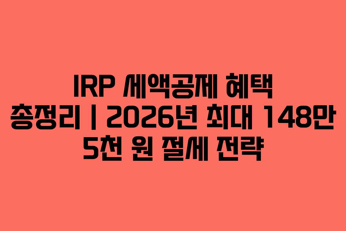 IRP 세액공제 혜택 총정리｜2026년 최대 148만 5천 원 절세 전략