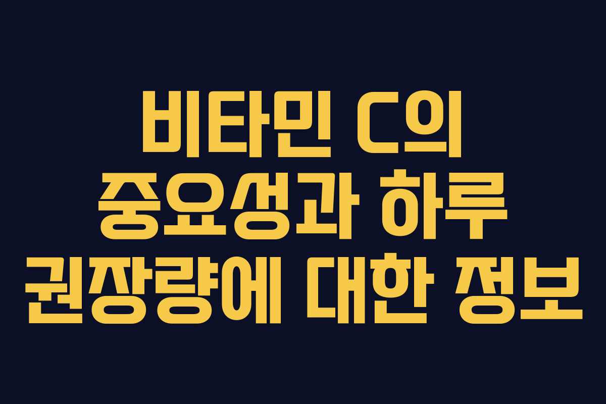 비타민 C의 중요성과 하루 권장량에 대한 정보