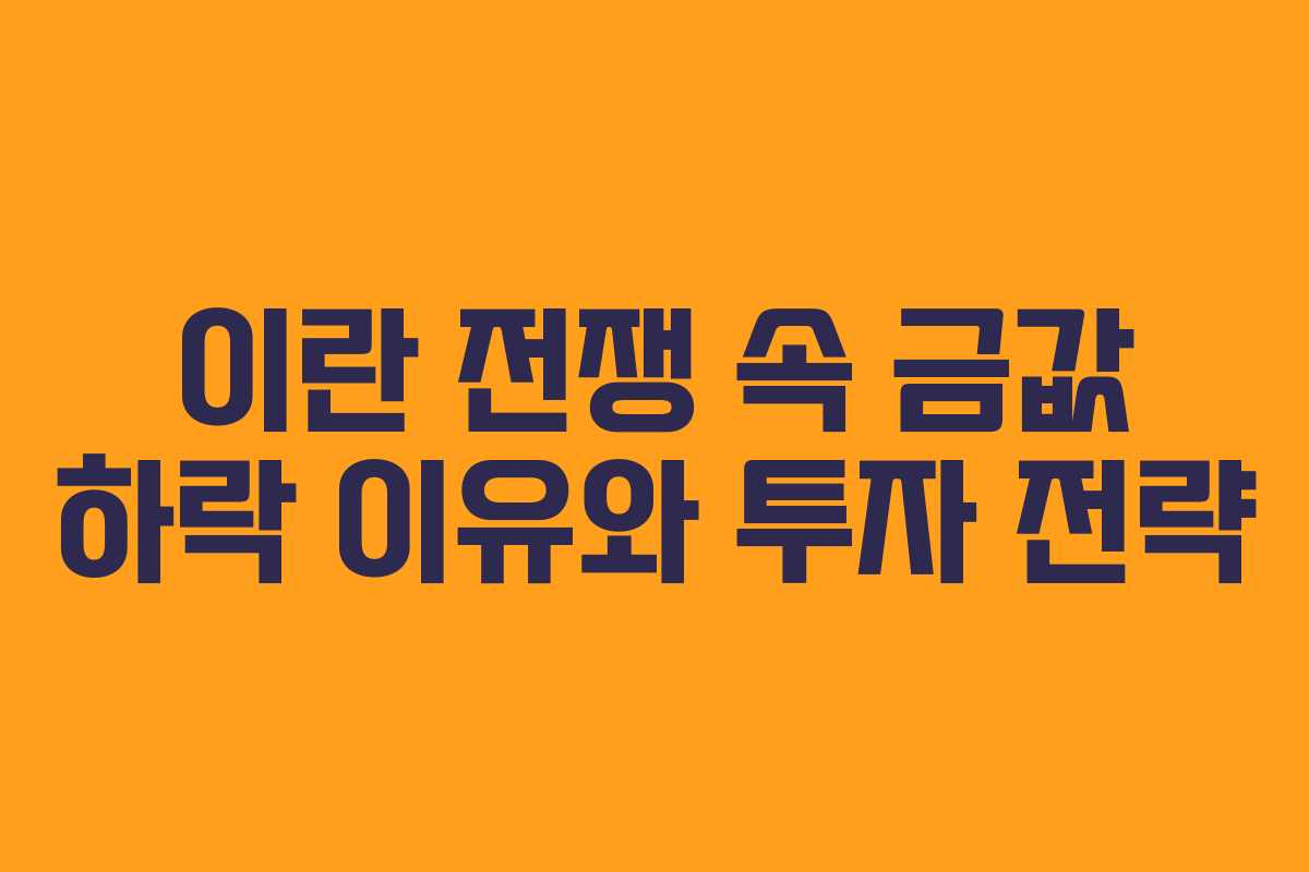 이란 전쟁 속 금값 하락 이유와 투자 전략