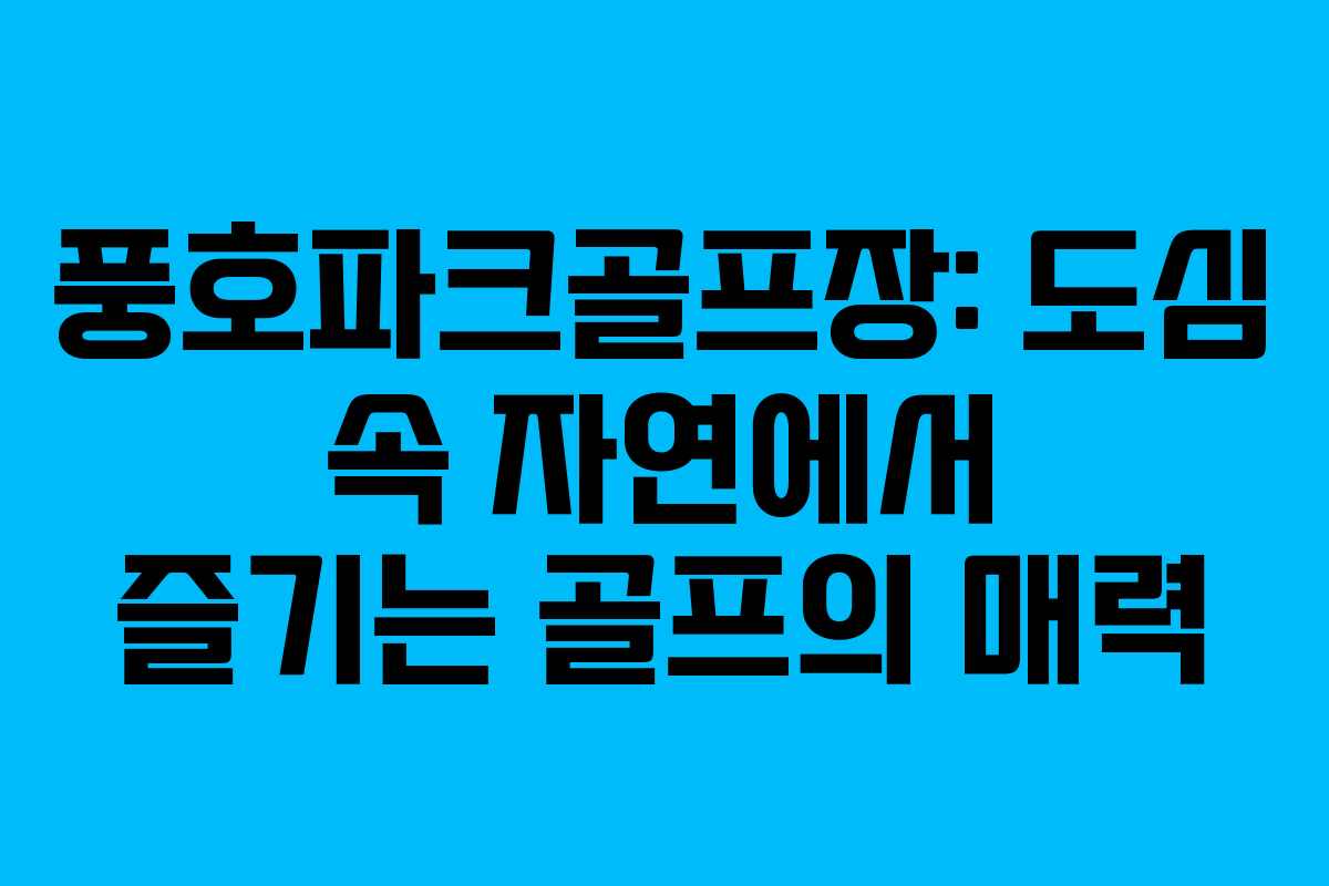 풍호파크골프장: 도심 속 자연에서 즐기는 골프의 매력