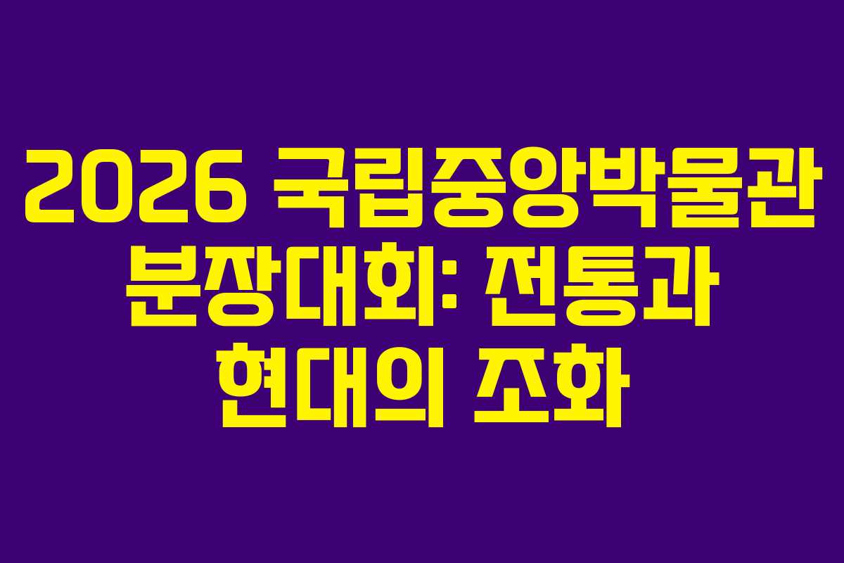 2026 국립중앙박물관 분장대회: 전통과 현대의 조화