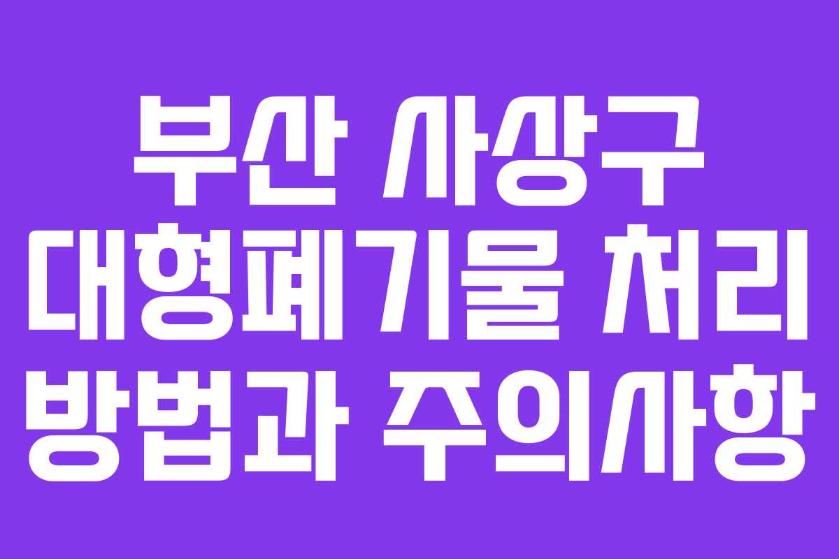부산 사상구 대형폐기물 처리 방법과 주의사항