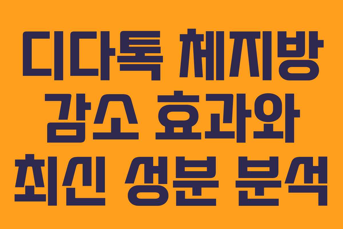 디다톡 체지방 감소 효과와 최신 성분 분석