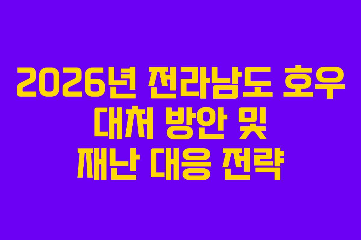 2026년 전라남도 호우 대처 방안 및 재난 대응 전략