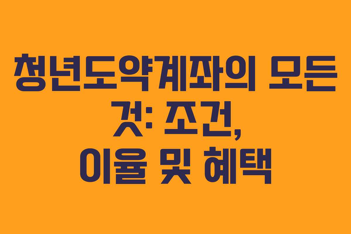 청년도약계좌의 모든 것: 조건, 이율 및 혜택