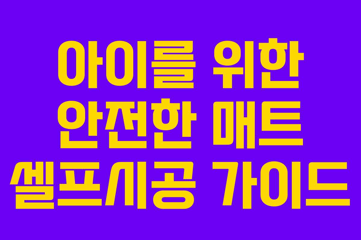 아이를 위한 안전한 매트 셀프시공 가이드