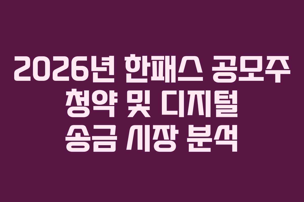 2026년 한패스 공모주 청약 및 디지털 송금 시장 분석