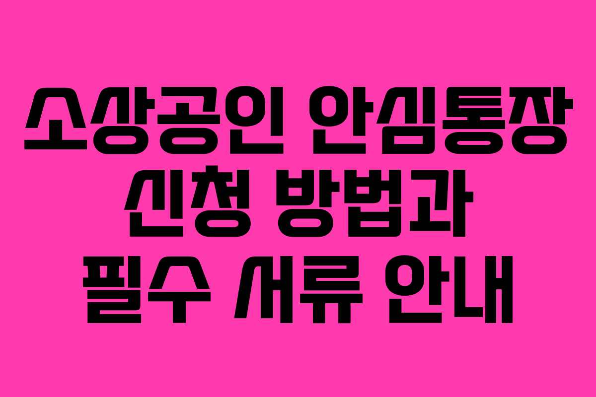 소상공인 안심통장 신청 방법과 필수 서류 안내