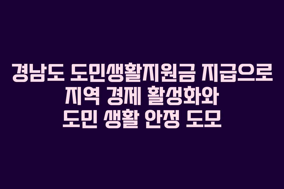 경남도 도민생활지원금 지급으로 지역 경제 활성화와 도민 생활 안정 도모