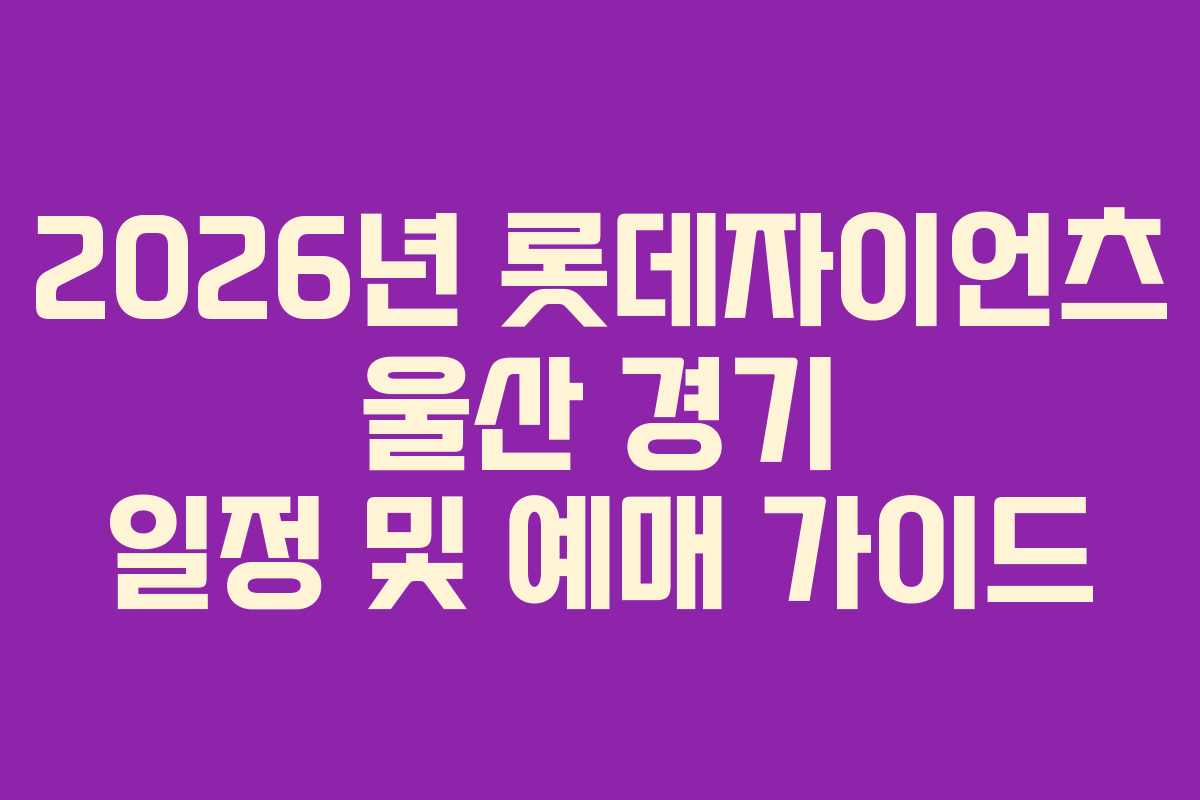 2026년 롯데자이언츠 울산 경기 일정 및 예매 가이드