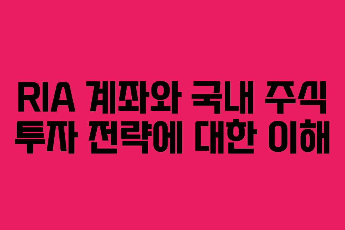 RIA 계좌와 국내 주식 투자 전략에 대한 이해