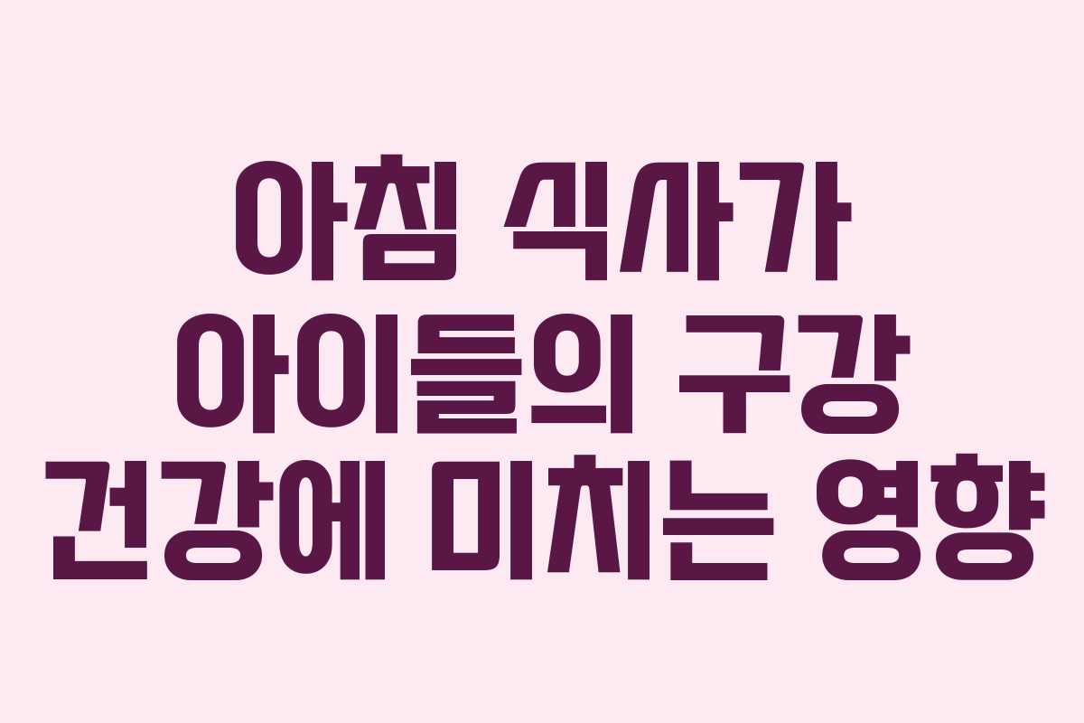 아침 식사가 아이들의 구강 건강에 미치는 영향
