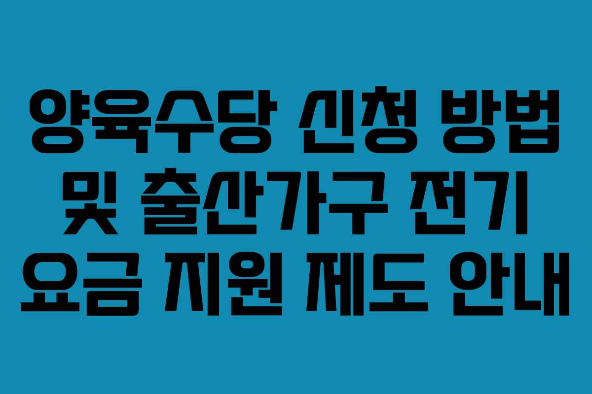 양육수당 신청 방법 및 출산가구 전기 요금 지원 제도 안내