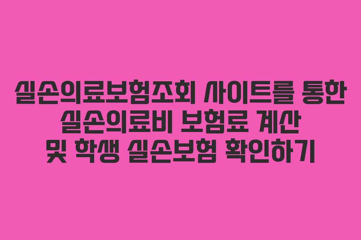 실손의료보험조회 사이트를 통한 실손의료비 보험료 계산 및 학생 실손보험 확인하기