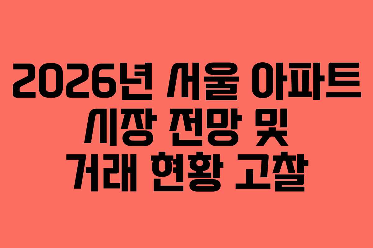 2026년 서울 아파트 시장 전망 및 거래 현황 고찰