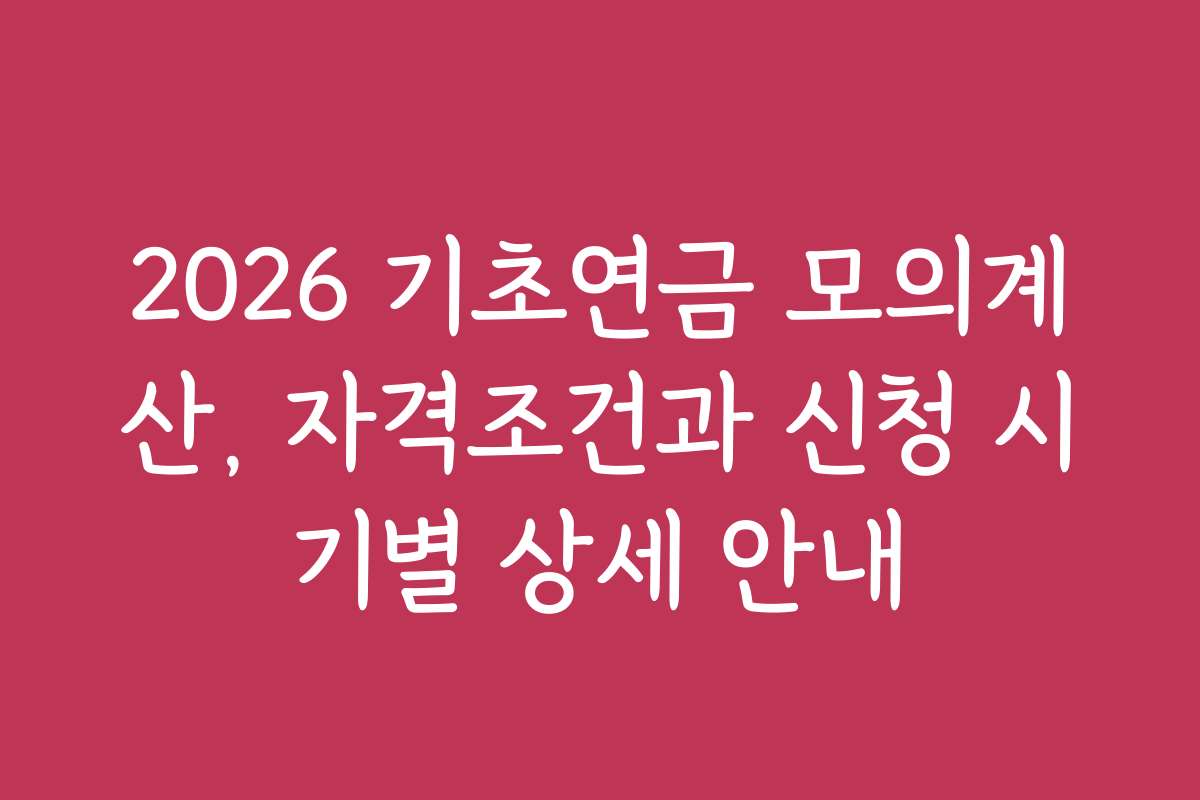 2026 기초연금 모의계산, 자격조건과 신청 시기별 상세 안내