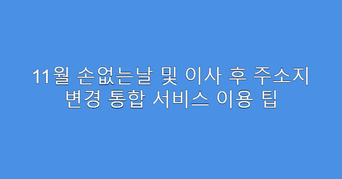 11월 손없는날 및 이사 후 주소지 변경 통합 서비스 이용 팁