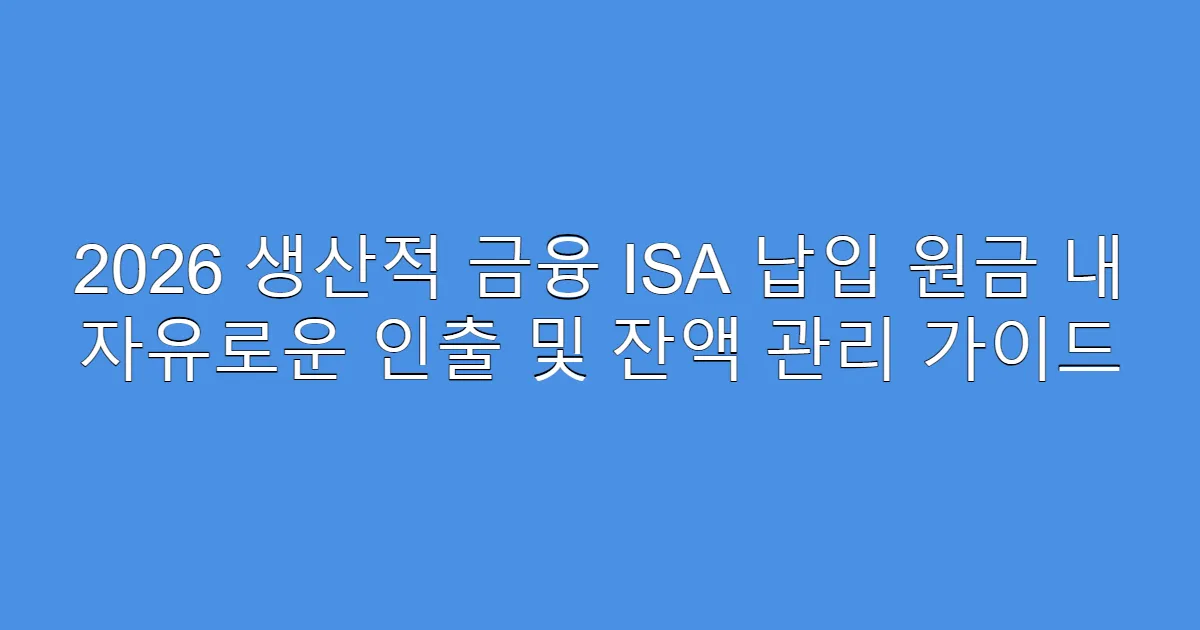 2026 생산적 금융 ISA 납입 원금 내 자유로운 인출 및 잔액 관리 가이드